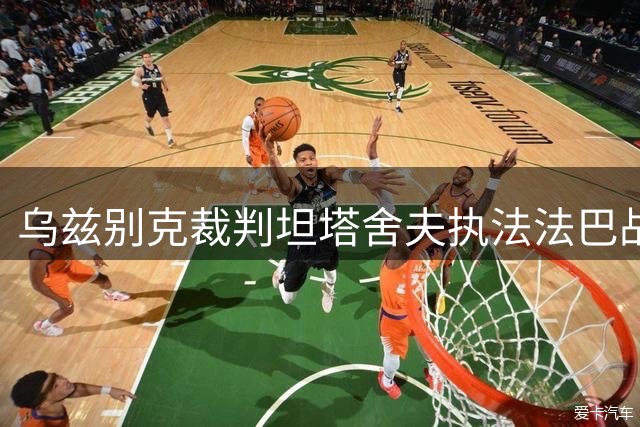 乌兹别克裁判坦塔舍夫执法法巴战引争议 曾多次执裁中国赛事