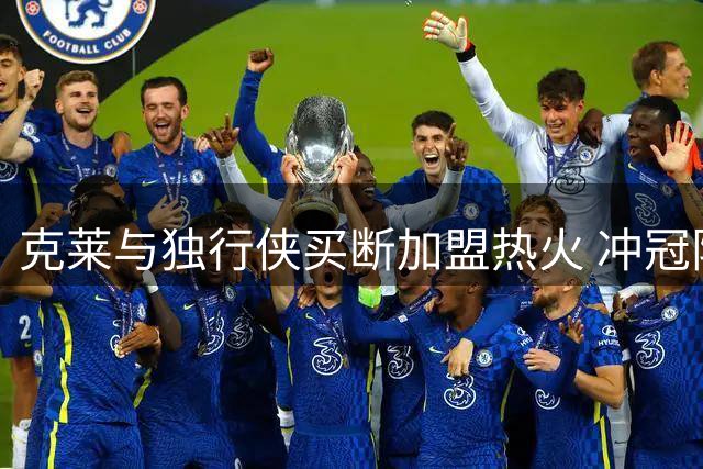 克莱与独行侠买断加盟热火 冲冠阵容添新火力