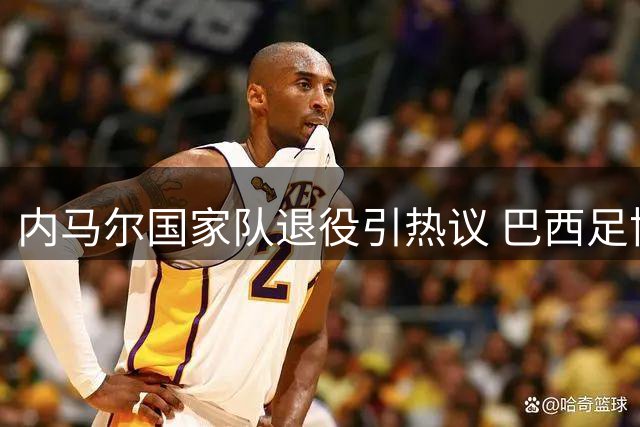 内马尔国家队退役引热议 巴西足协酝酿传奇告别赛