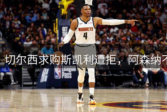 切尔西求购斯凯利遭拒，阿森纳不愿资敌同城对手