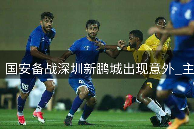 国安备战深圳新鹏城出现意外 主力后卫斯帕吉奇缺席训练