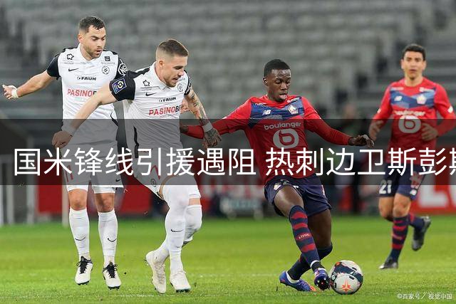 国米锋线引援遇阻 热刺边卫斯彭斯成备选方案