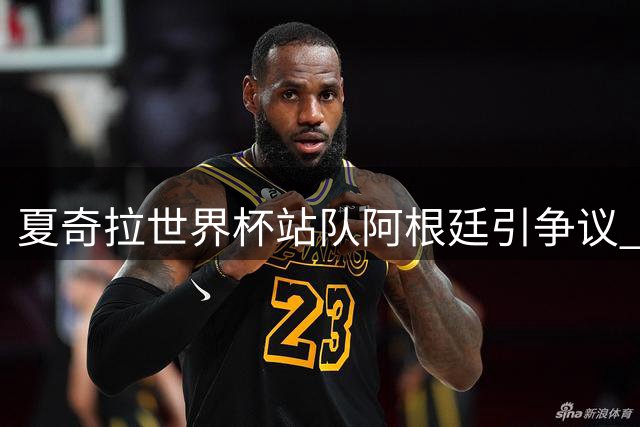 夏奇拉世界杯站队阿根廷引争议 西班牙球迷怒斥其"背叛子女祖国