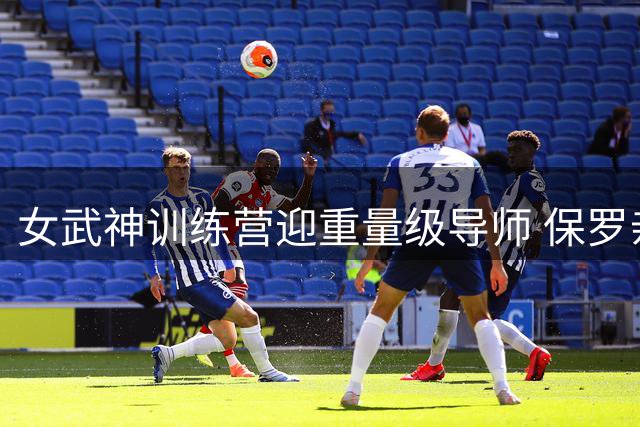 女武神训练营迎重量级导师 保罗亲授冠军秘籍引轰动