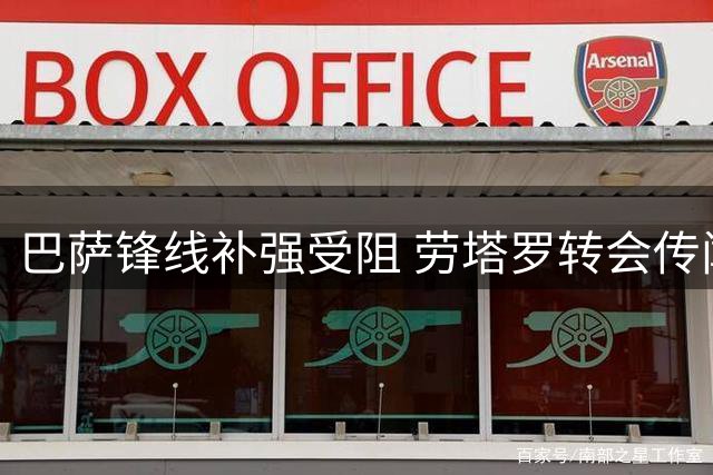 巴萨锋线补强受阻 劳塔罗转会传闻或成空谈