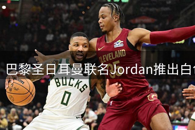 巴黎圣日耳曼联名Jordan推出白色飞翼战袍 新季第四球衣售价大幅下调