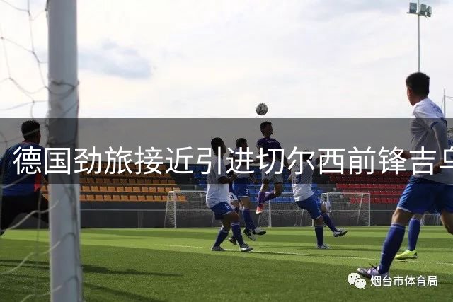 德国劲旅接近引进切尔西前锋吉乌