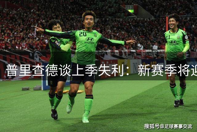 普里查德谈上季失利：新赛季将迎来全新挑战