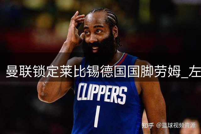 曼联锁定莱比锡德国国脚劳姆 左后卫补强提上日程
