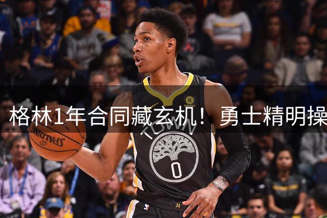 格林1年合同藏玄机！勇士精明操作埋下交易伏笔