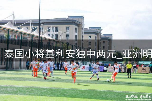 泰国小将基利安独中两元 亚洲明星联强势晋级2034杯四强
