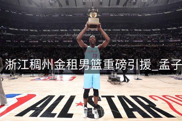 浙江稠州金租男篮重磅引援 孟子凯正式加盟