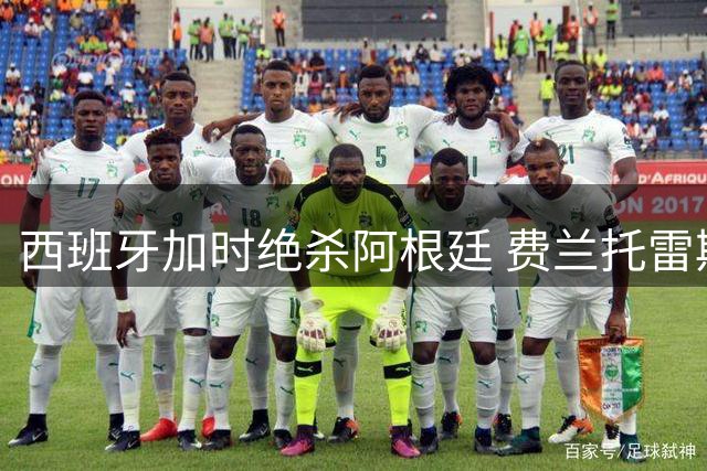 西班牙加时绝杀阿根廷 费兰托雷斯建功捧得大力神杯