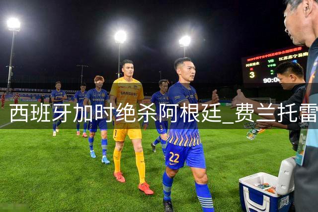 西班牙加时绝杀阿根廷 费兰托雷斯建功捧得大力神杯