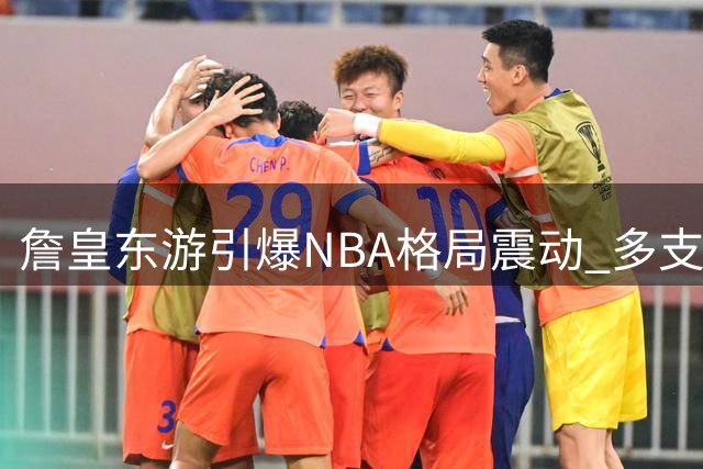 詹皇东游引爆NBA格局震动 多支豪强陷战略困局