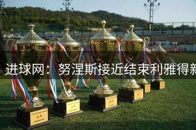进球网：努涅斯接近结束利雅得新月生涯，他强烈希望离开
