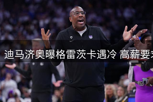 迪马济奥曝格雷茨卡遇冷 高薪要求吓退潜在买家