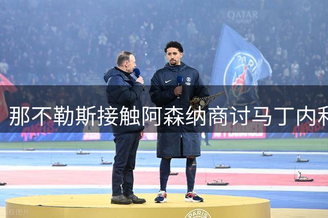 那不勒斯接触阿森纳商讨马丁内利转会事宜